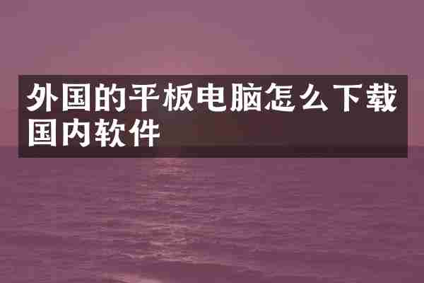 外国的平板电脑怎么下载国内软件