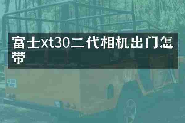 富士xt30二代相机出门怎么带