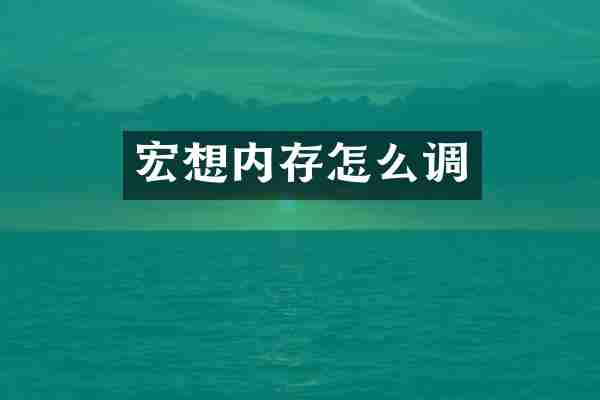 宏想内存怎么调
