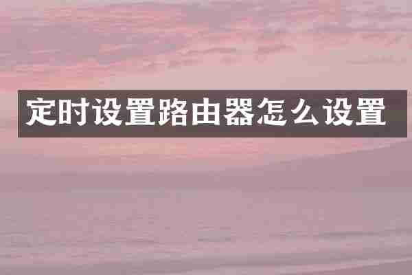 定时设置路由器怎么设置