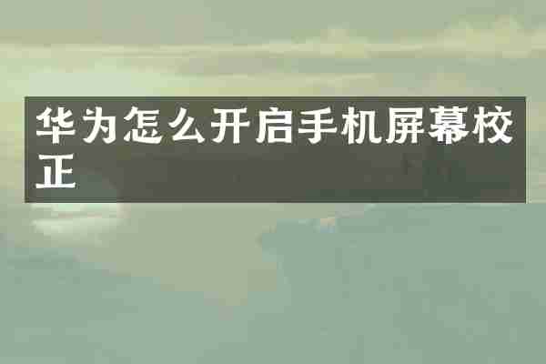 华为怎么开启手机屏幕校正