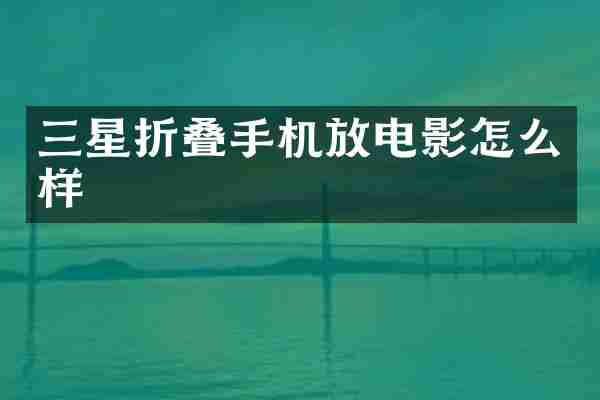 三星折叠手机放电影怎么样