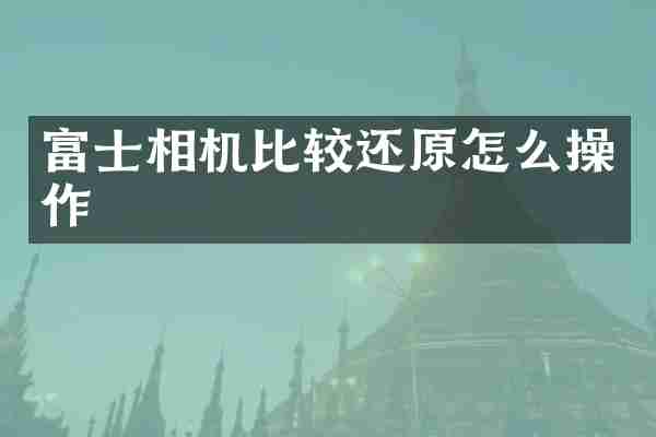 富士相机比较还原怎么操作