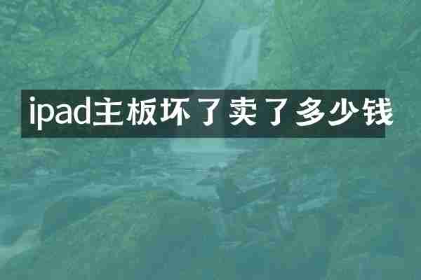 ipad主板坏了卖了多少钱
