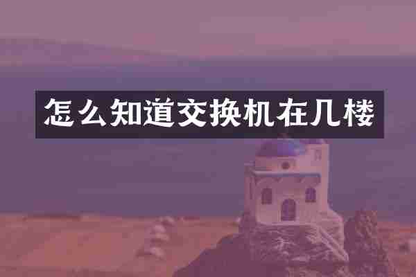 怎么知道交换机在几楼