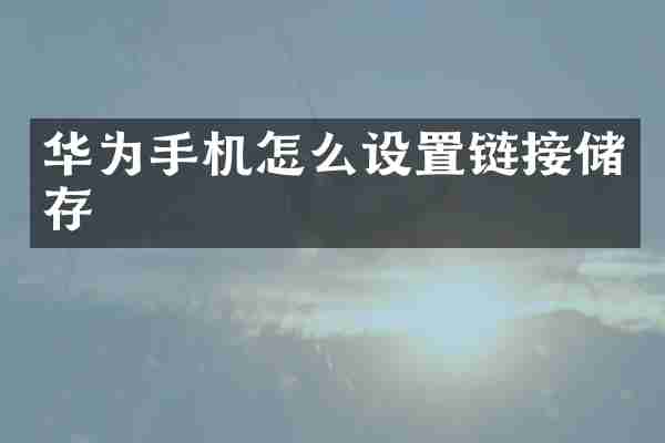 华为手机怎么设置链接储存