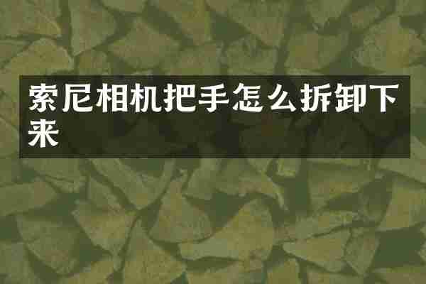 索尼相机把手怎么拆卸下来