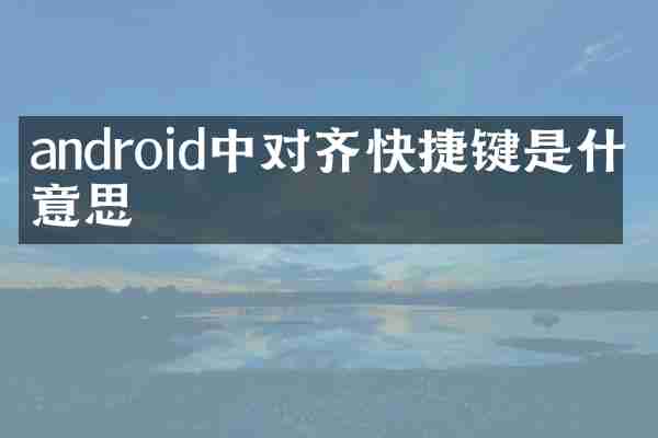 android中对齐快捷键是什么意思