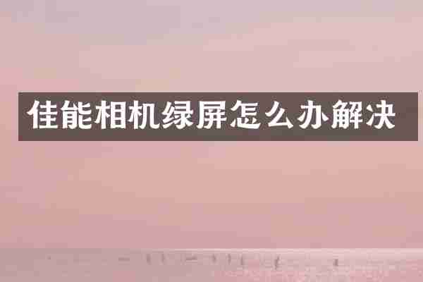佳能相机绿屏怎么办解决