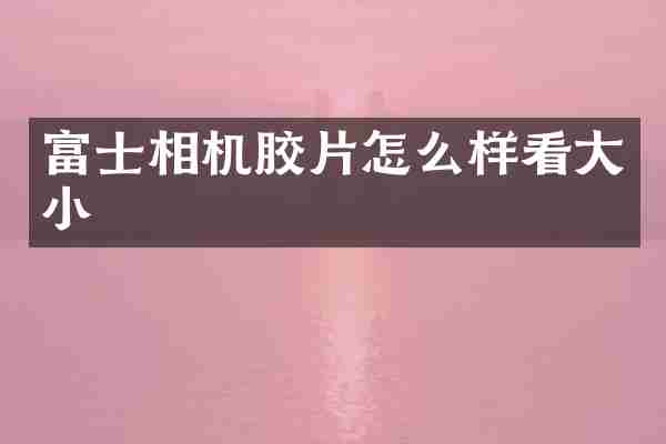 富士相机胶片怎么样看大小