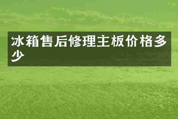 冰箱售后修理主板价格多少