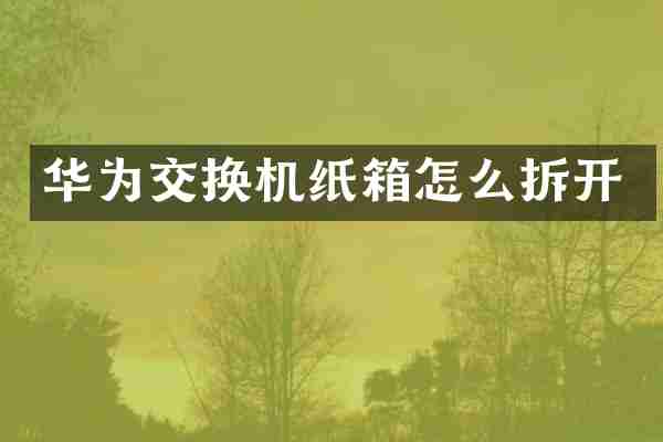 华为交换机纸箱怎么拆开