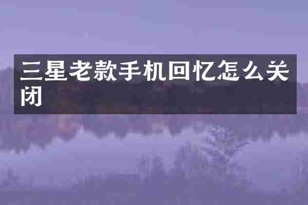 三星老款手机回忆怎么关闭