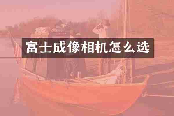 富士成像相机怎么选