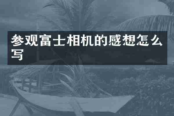 参观富士相机的感想怎么写