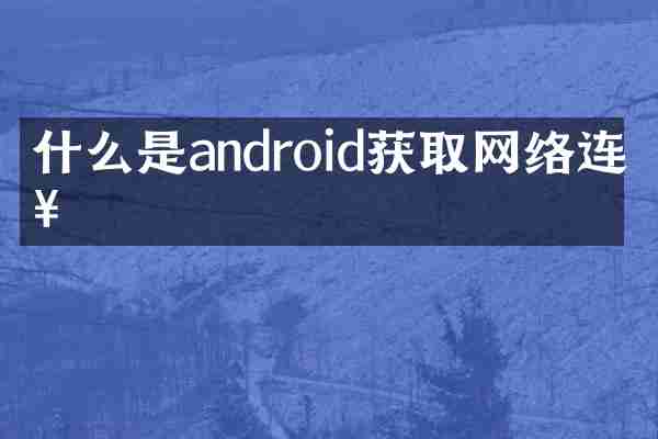 什么是android获取网络连接