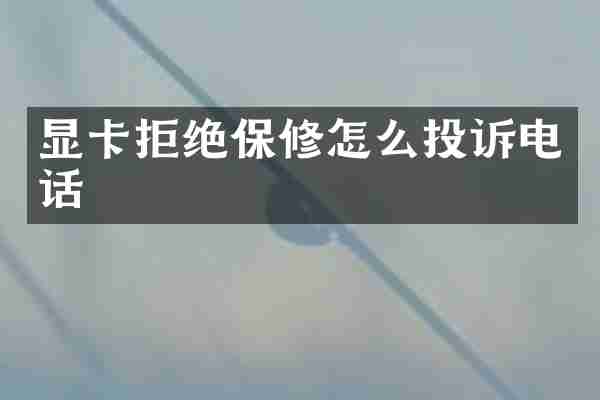 显卡拒绝保修怎么投诉电话
