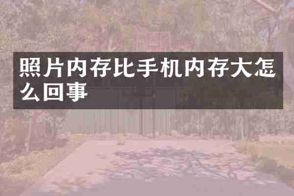 照片内存比手机内存大怎么回事