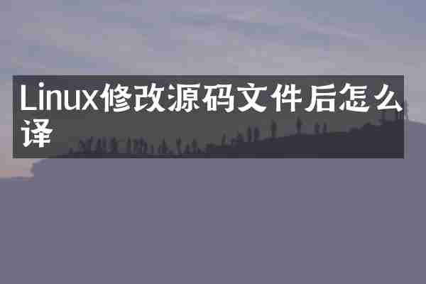 Linux修改源码文件后怎么编译
