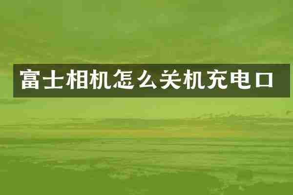 富士相机怎么关机充电口