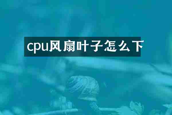 cpu风扇叶子怎么下