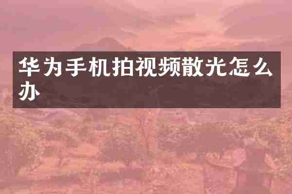 华为手机拍视频散光怎么办