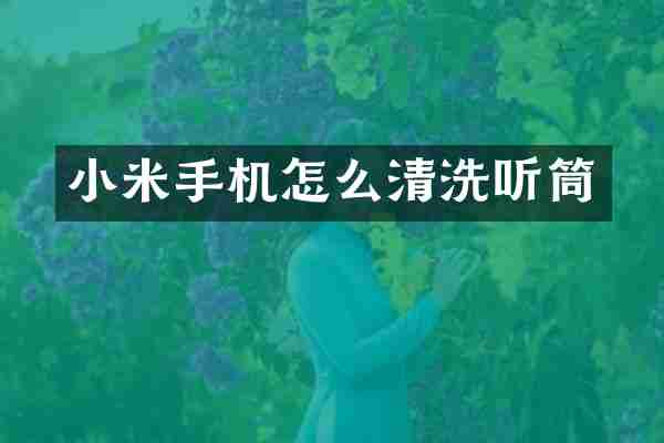小米手机怎么清洗听筒