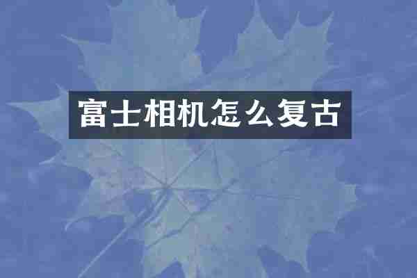 富士相机怎么复古