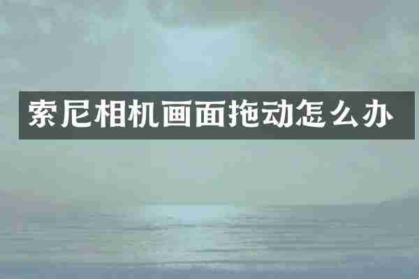索尼相机画面拖动怎么办