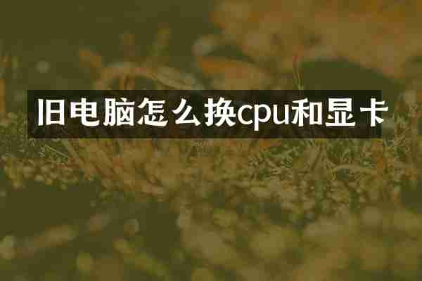 旧电脑怎么换cpu和显卡