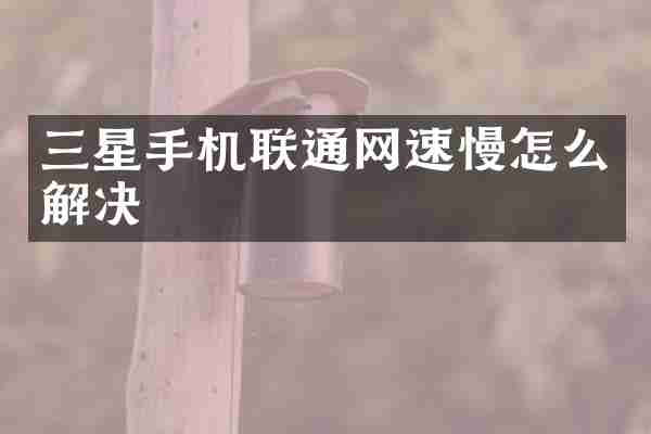 三星手机联通网速慢怎么解决