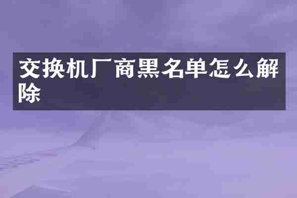 交换机厂商黑名单怎么解除