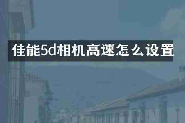佳能5d相机高速怎么设置