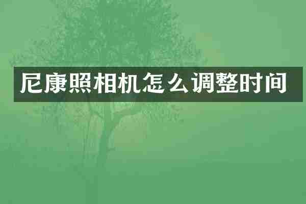 尼康照相机怎么调整时间