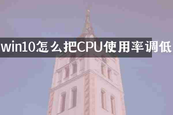 win10怎么把CPU使用率调低