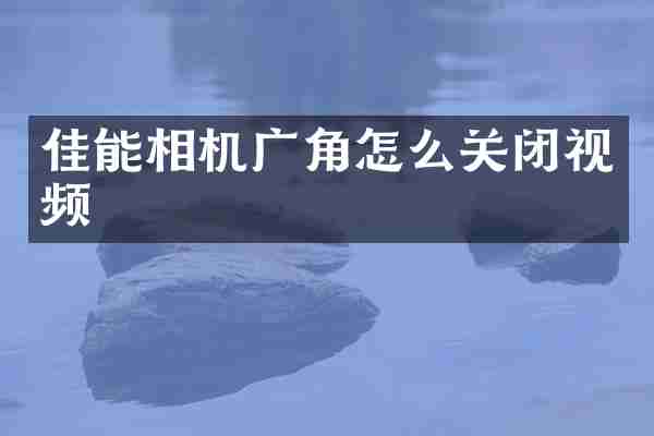 佳能相机广角怎么关闭视频