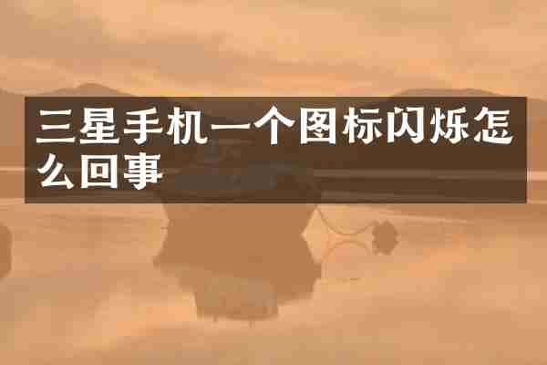 三星手机一个图标闪烁怎么回事