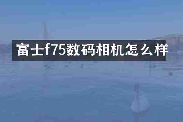 富士f75数码相机怎么样