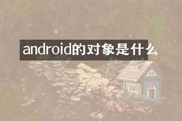 android的对象是什么