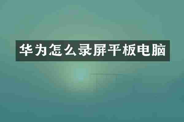 华为怎么录屏平板电脑