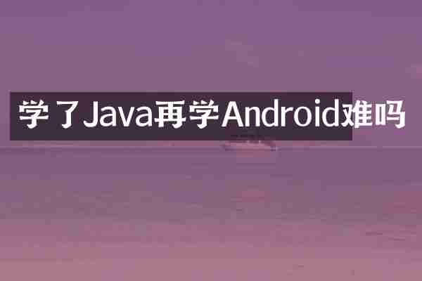 学了Java再学Android难吗