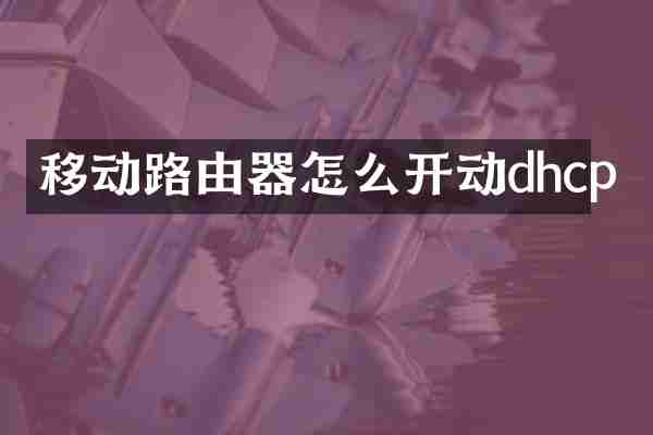 移动路由器怎么开动dhcp