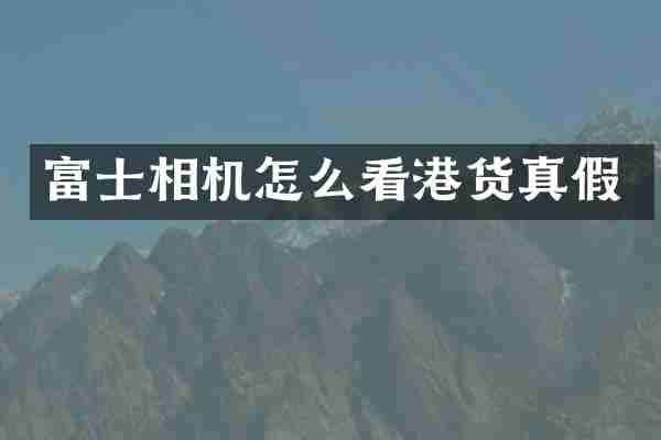 富士相机怎么看港货真假