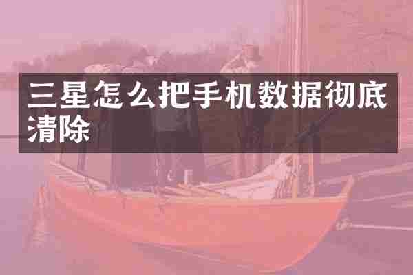 三星怎么把手机数据彻底清除