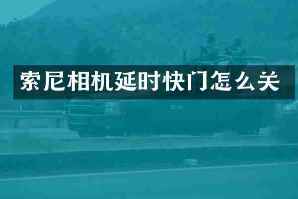 索尼相机延时快门怎么关
