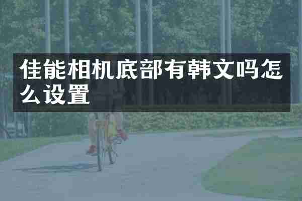 佳能相机底部有韩文吗怎么设置