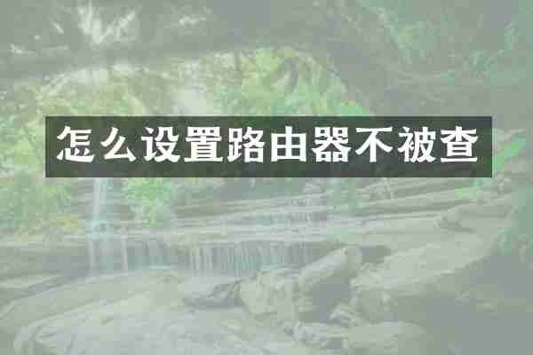 怎么设置路由器不被查