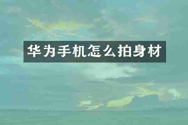 华为手机怎么拍身材