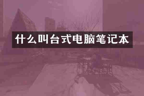 什么叫台式电脑笔记本