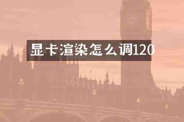 显卡渲染怎么调120